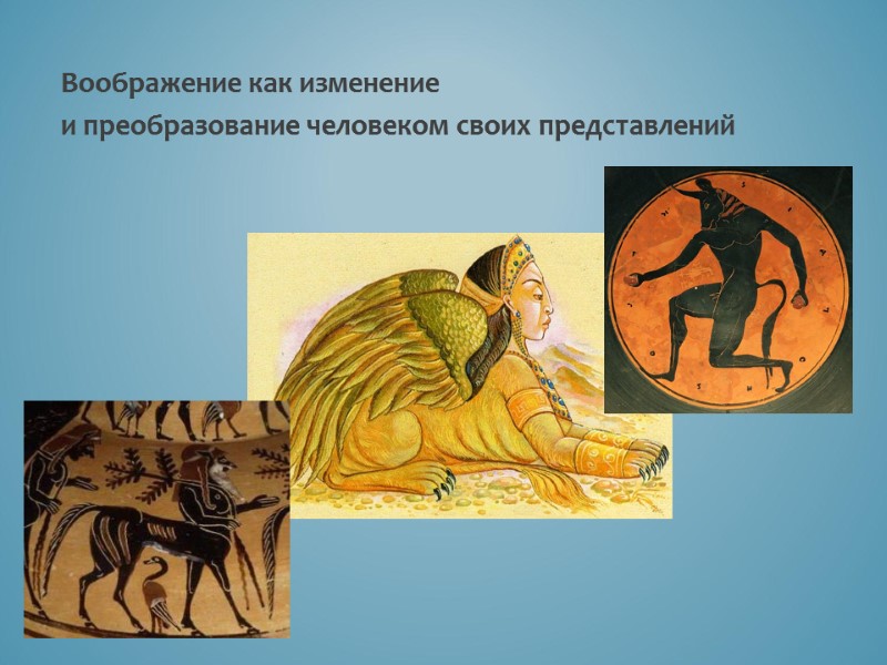 Воображение как изменение  и преобразование человеком своих представлений